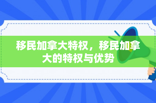 移民加拿大特权，移民加拿大的特权与优势