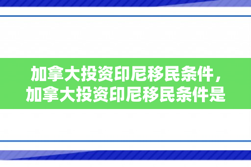 加拿大投资印尼移民条件，加拿大投资印尼移民条件是什么
