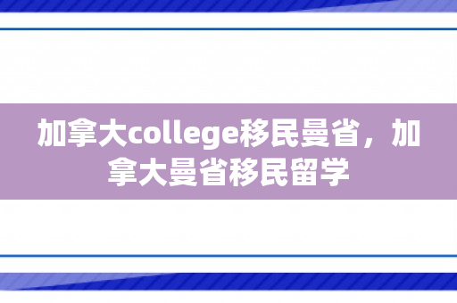 加拿大college移民曼省，加拿大曼省移民留学