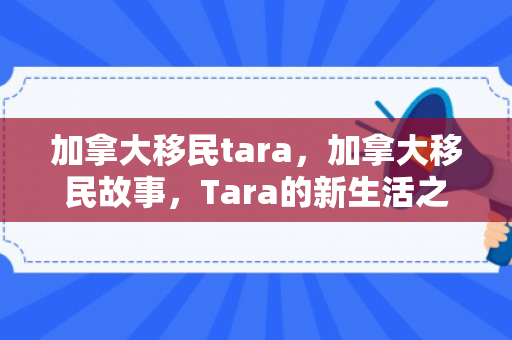 加拿大移民tara，加拿大移民故事，Tara的新生活之旅