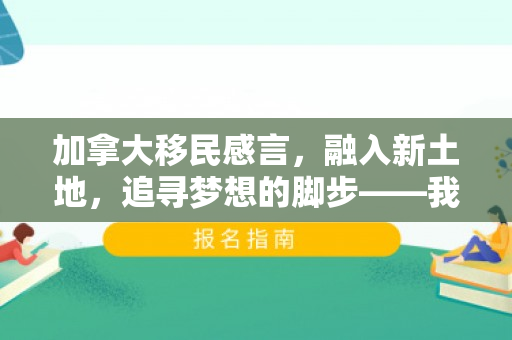 加拿大移民感言，融入新土地，追寻梦想的脚步——我的加拿大移民感言