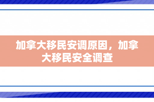 加拿大移民安调原因，加拿大移民安全调查