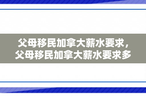 父母移民加拿大薪水要求，父母移民加拿大薪水要求多少