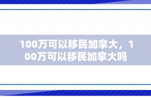 100万可以移民加拿大，100万可以移民加拿大吗