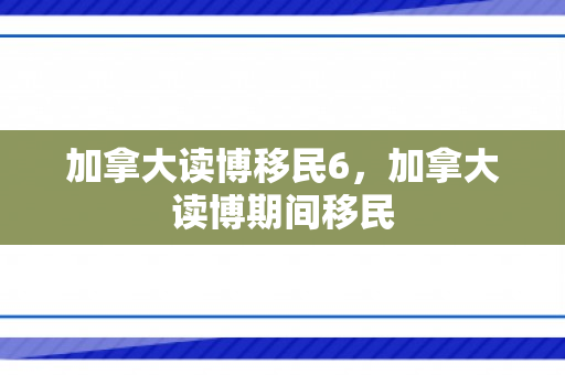 加拿大读博移民6，加拿大读博期间移民