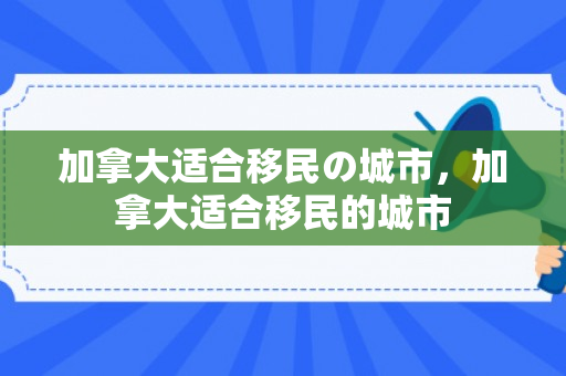 加拿大适合移民の城市，加拿大适合移民的城市