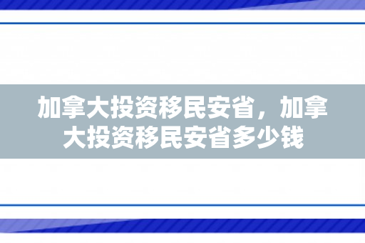 加拿大投资移民安省，加拿大投资移民安省多少钱