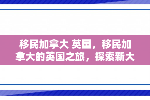 移民加拿大 英国，移民加拿大的英国之旅，探索新大陆的机遇与挑战