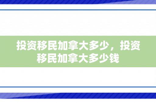 投资移民加拿大多少，投资移民加拿大多少钱