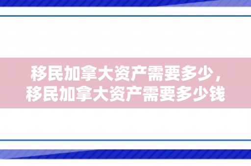移民加拿大资产需要多少，移民加拿大资产需要多少钱