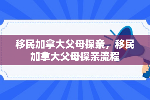 移民加拿大父母探亲，移民加拿大父母探亲流程