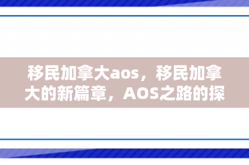 移民加拿大aos，移民加拿大的新篇章，AOS之路的探索