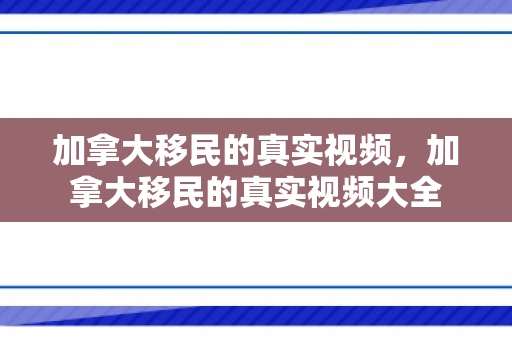 加拿大移民的真实视频，加拿大移民的真实视频大全