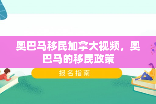 奥巴马移民加拿大视频，奥巴马的移民政策