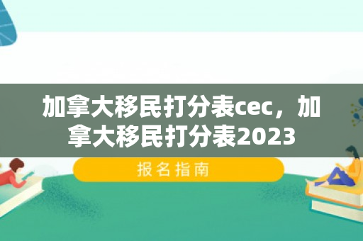 加拿大移民打分表cec，加拿大移民打分表2023