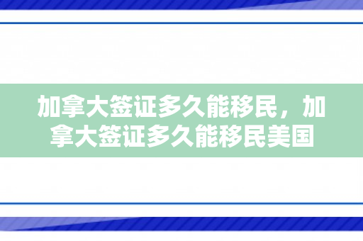 加拿大签证多久能移民，加拿大签证多久能移民美国