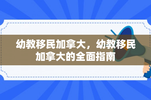 幼教移民加拿大，幼教移民加拿大的全面指南