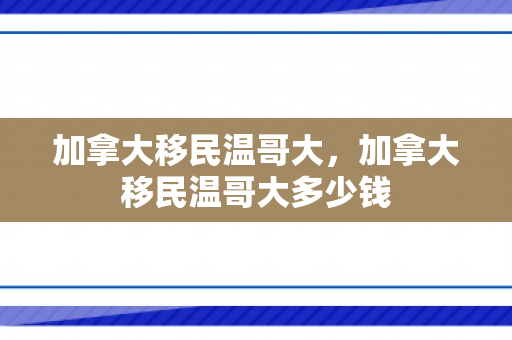 加拿大移民温哥大，加拿大移民温哥大多少钱