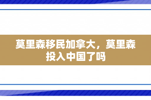 莫里森移民加拿大，莫里森投入中国了吗