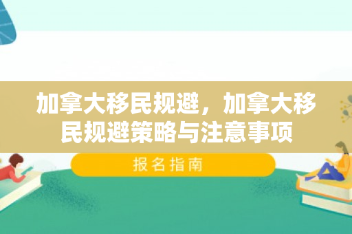 加拿大移民规避，加拿大移民规避策略与注意事项