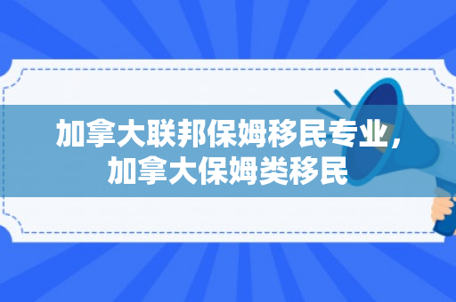 加拿大联邦保姆移民专业，加拿大保姆类移民
