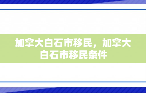 加拿大白石市移民，加拿大白石市移民条件