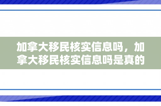 加拿大移民核实信息吗，加拿大移民核实信息吗是真的吗