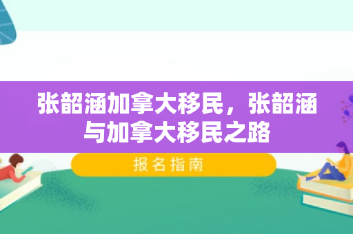 张韶涵加拿大移民，张韶涵与加拿大移民之路
