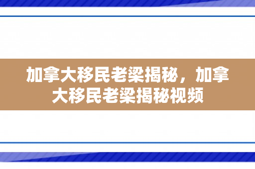 加拿大移民老梁揭秘，加拿大移民老梁揭秘视频