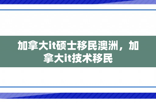 加拿大it硕士移民澳洲，加拿大it技术移民