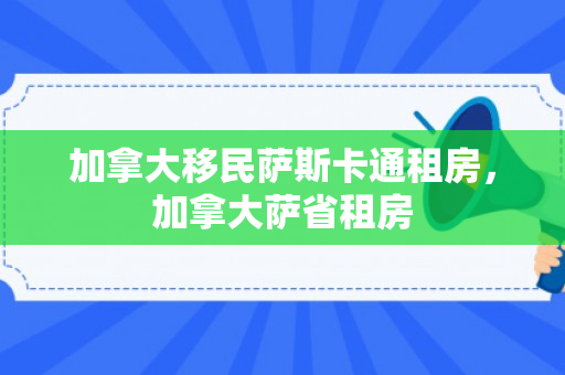 加拿大移民萨斯卡通租房，加拿大萨省租房