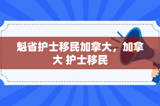 魁省护士移民加拿大，加拿大 护士移民