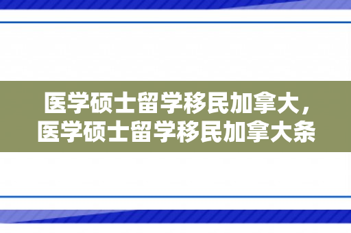 医学硕士留学移民加拿大，医学硕士留学移民加拿大条件