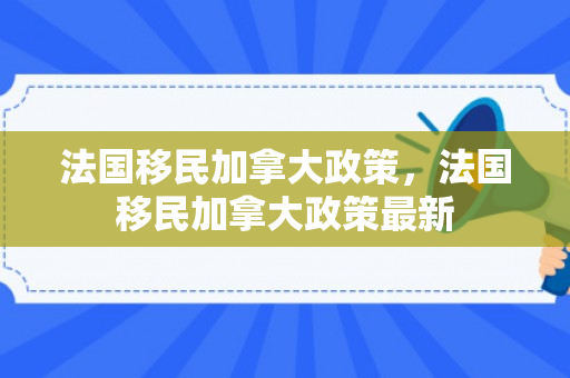 法国移民加拿大政策，法国移民加拿大政策最新