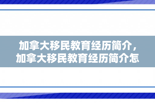 加拿大移民教育经历简介，加拿大移民教育经历简介怎么写