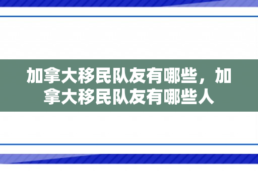 加拿大移民队友有哪些，加拿大移民队友有哪些人