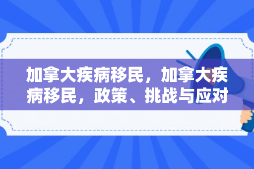 加拿大疾病移民，加拿大疾病移民，政策、挑战与应对策略