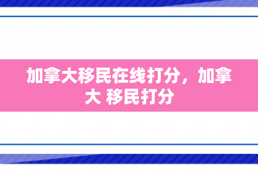加拿大移民在线打分，加拿大 移民打分