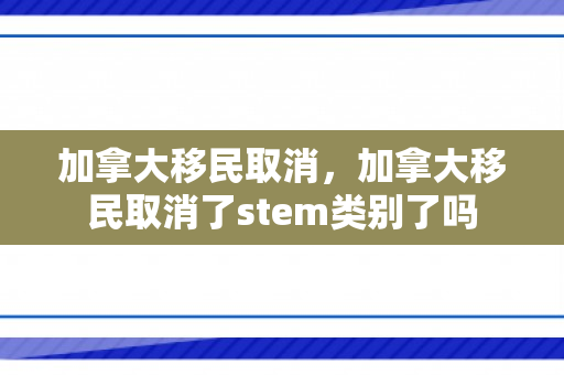 加拿大移民取消，加拿大移民取消了stem类别了吗