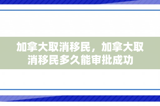 加拿大取消移民，加拿大取消移民多久能审批成功