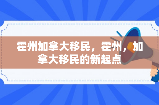霍州加拿大移民，霍州，加拿大移民的新起点