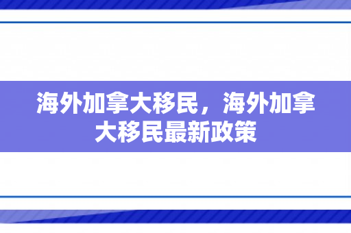 海外加拿大移民，海外加拿大移民最新政策