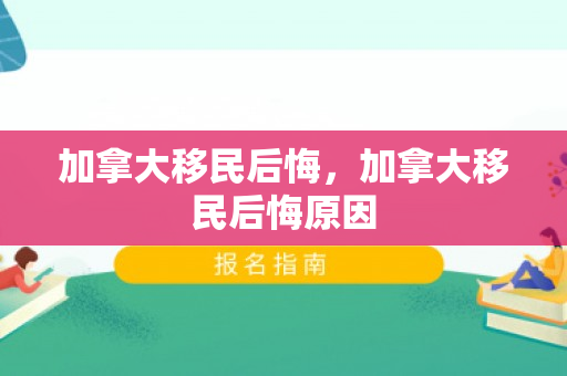 加拿大移民后悔，加拿大移民后悔原因