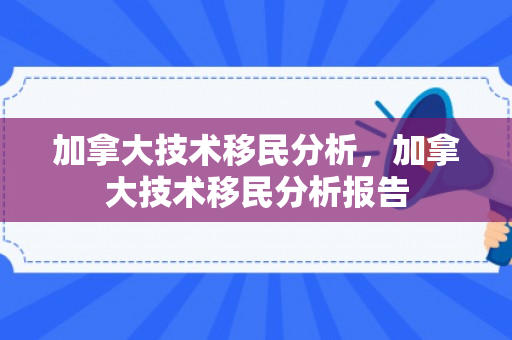 加拿大技术移民分析，加拿大技术移民分析报告
