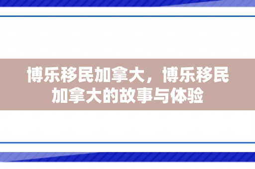 博乐移民加拿大，博乐移民加拿大的故事与体验
