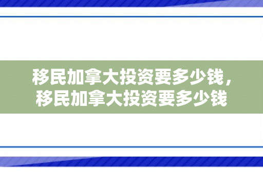移民加拿大投资要多少钱，移民加拿大投资要多少钱