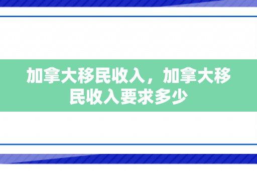 加拿大移民收入，加拿大移民收入要求多少