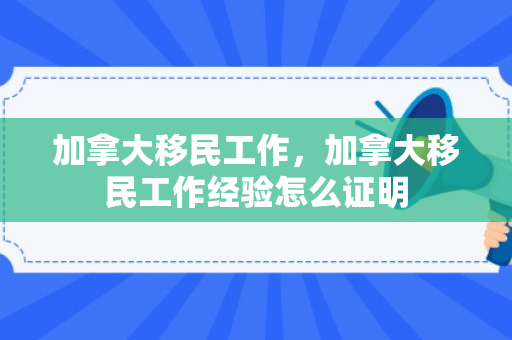 加拿大移民工作，加拿大移民工作经验怎么证明