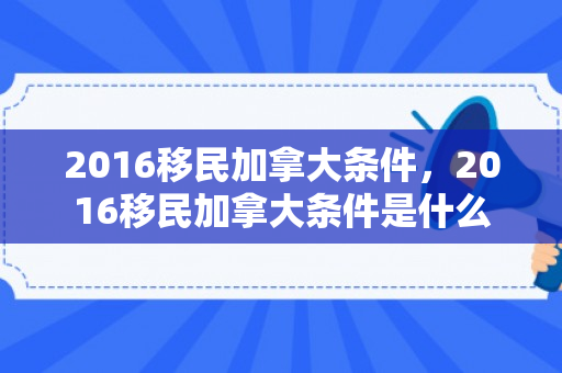 2016移民加拿大条件，2016移民加拿大条件是什么