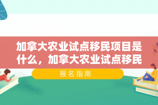 加拿大农业试点移民项目是什么，加拿大农业试点移民项目解析